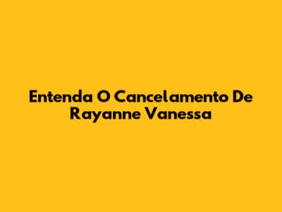 Entenda O 'Cancelamento' De Rayanne Vanessa
