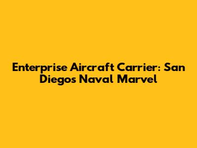 Enterprise Aircraft Carrier: San Diego's Naval Marvel