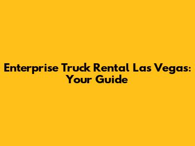 Enterprise Truck Rental Las Vegas: Your Guide