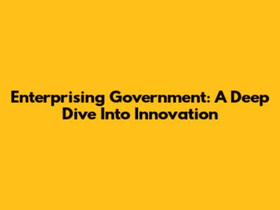 Enterprising Government: A Deep Dive Into Innovation