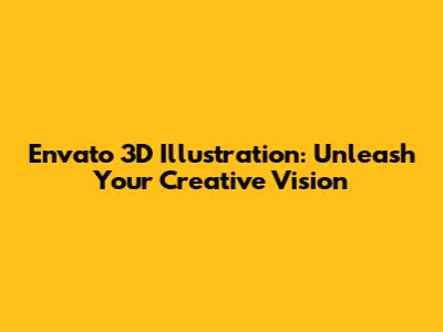 Envato 3D Illustration: Unleash Your Creative Vision
