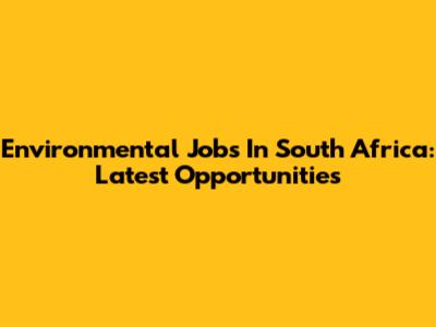 Environmental Jobs In South Africa: Latest Opportunities