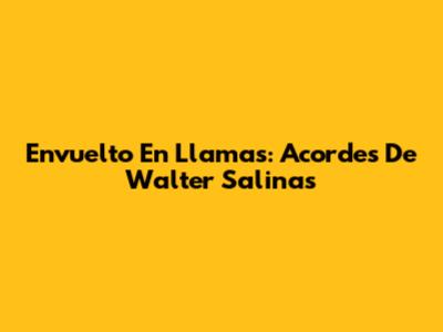Envuelto En Llamas: Acordes De Walter Salinas