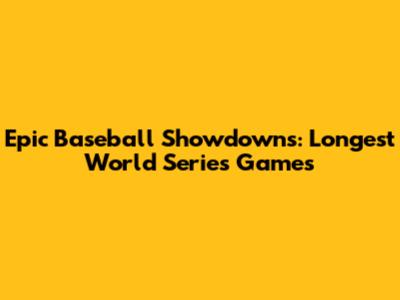 Epic Baseball Showdowns: Longest World Series Games