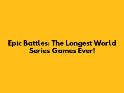 Epic Battles: The Longest World Series Games Ever!
