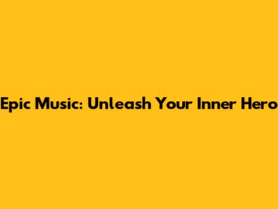 Epic Music: Unleash Your Inner Hero