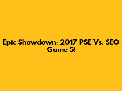 Epic Showdown: 2017 PSE Vs. SEO Game 5!