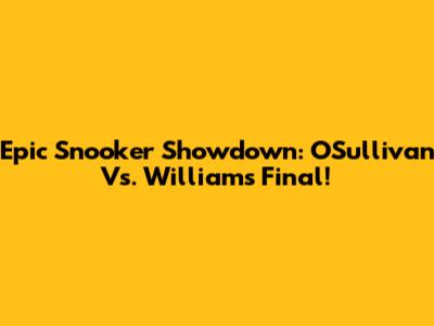 Epic Snooker Showdown: O'Sullivan Vs. Williams Final!