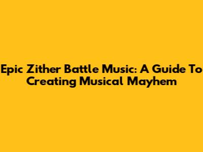 Epic Zither Battle Music: A Guide To Creating Musical Mayhem