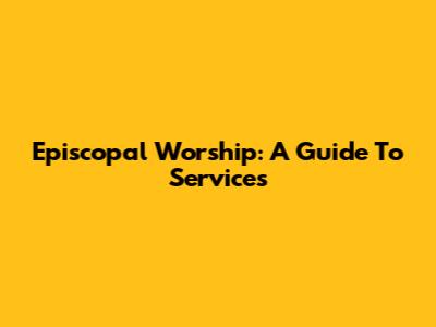 Episcopal Worship: A Guide To Services