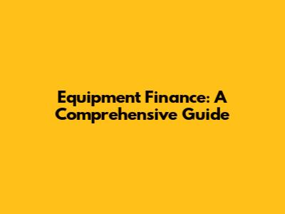 Equipment Finance: A Comprehensive Guide