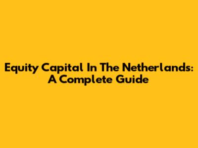 Equity Capital In The Netherlands: A Complete Guide