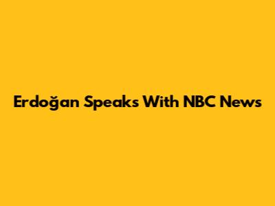Erdoğan Speaks With NBC News