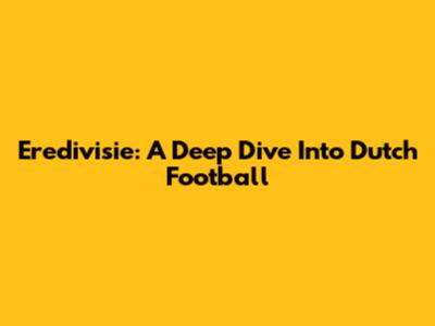 Eredivisie: A Deep Dive Into Dutch Football