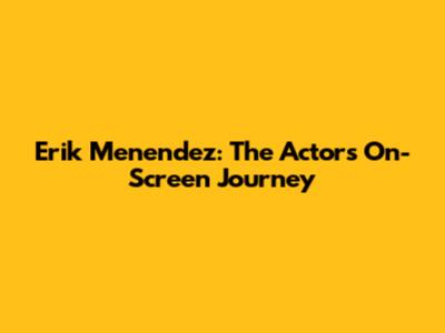 Erik Menendez: The Actor's On-Screen Journey