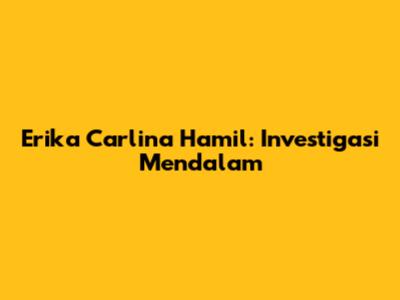 Erika Carlina Hamil: Investigasi Mendalam