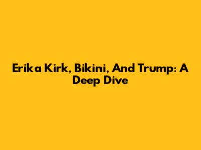 Erika Kirk, Bikini, And Trump: A Deep Dive