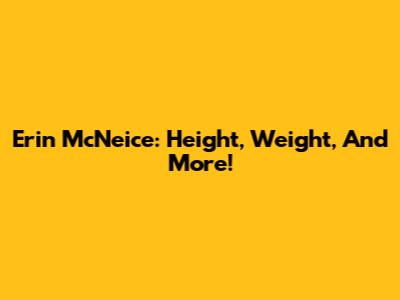 Erin McNeice: Height, Weight, And More!