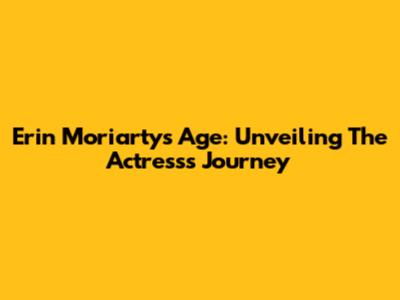 Erin Moriarty's Age: Unveiling The Actress's Journey