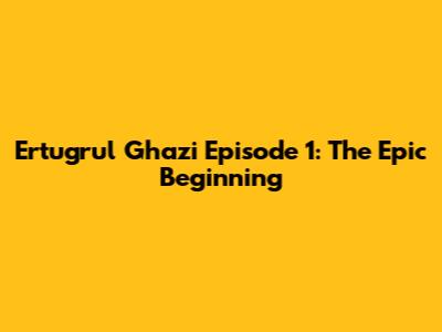 Ertugrul Ghazi Episode 1: The Epic Beginning