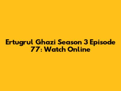 Ertugrul Ghazi Season 3 Episode 77: Watch Online
