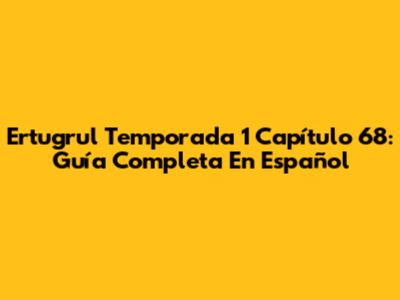 Ertugrul Temporada 1 Capítulo 68: Guía Completa En Español