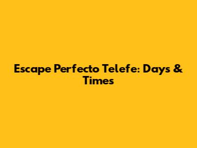 Escape Perfecto Telefe: Days & Times