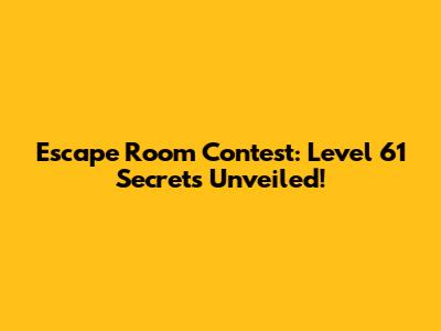 Escape Room Contest: Level 61 Secrets Unveiled!