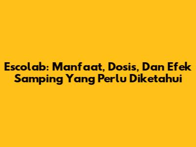 Escolab: Manfaat, Dosis, Dan Efek Samping Yang Perlu Diketahui