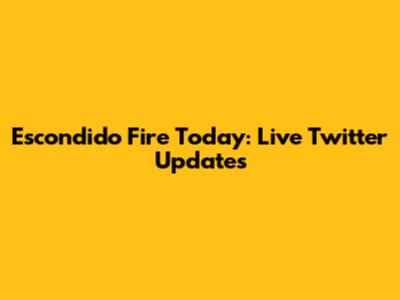 Escondido Fire Today: Live Twitter Updates