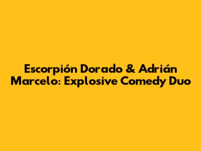 Escorpión Dorado & Adrián Marcelo: Explosive Comedy Duo