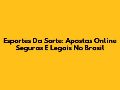 Esportes Da Sorte: Apostas Online Seguras E Legais No Brasil