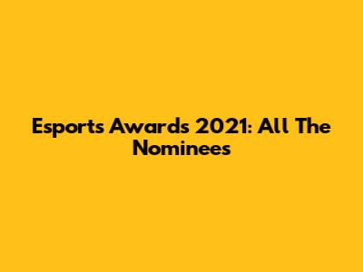 Esports Awards 2021: All The Nominees