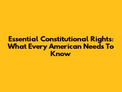 Essential Constitutional Rights: What Every American Needs To Know