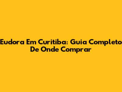 Eudora Em Curitiba: Guia Completo De Onde Comprar