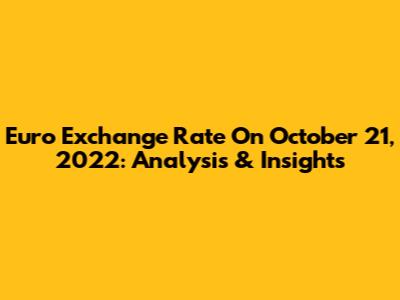 Euro Exchange Rate On October 21, 2022: Analysis & Insights