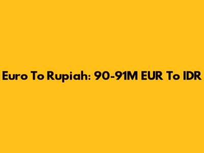Euro To Rupiah: 90-91M EUR To IDR