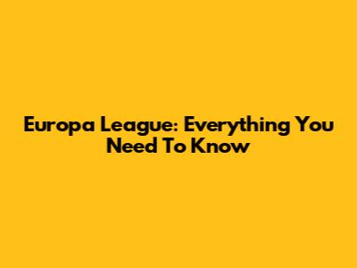 Europa League: Everything You Need To Know