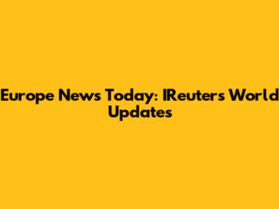 Europe News Today: IReuters World Updates