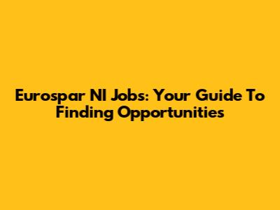 Eurospar NI Jobs: Your Guide To Finding Opportunities