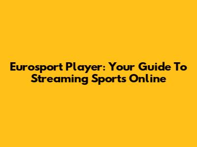 Eurosport Player: Your Guide To Streaming Sports Online
