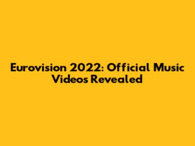 Eurovision 2022: Official Music Videos Revealed