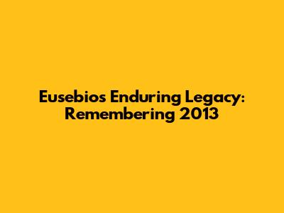 Eusebio's Enduring Legacy: Remembering 2013
