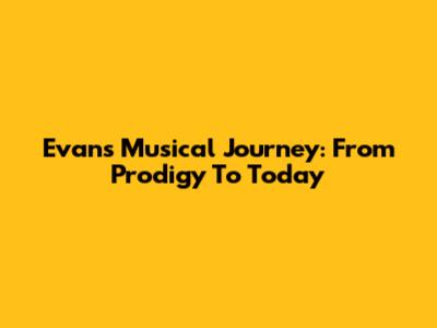 Evan's Musical Journey: From Prodigy To Today