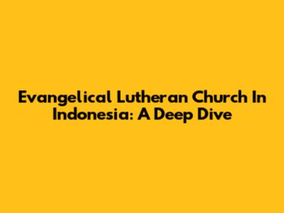 Evangelical Lutheran Church In Indonesia: A Deep Dive