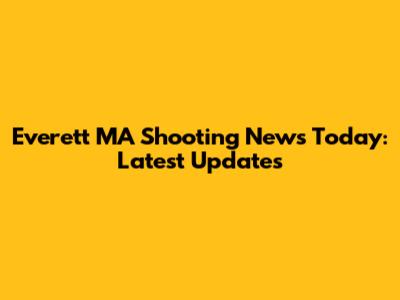 Everett MA Shooting News Today: Latest Updates