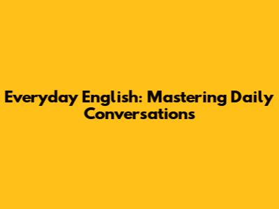 Everyday English: Mastering Daily Conversations