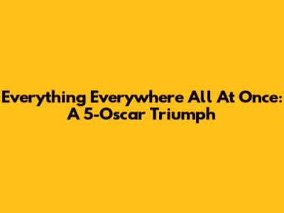 Everything Everywhere All At Once: A 5-Oscar Triumph