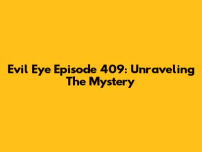 Evil Eye Episode 409: Unraveling The Mystery
