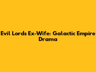 Evil Lord's Ex-Wife: Galactic Empire Drama